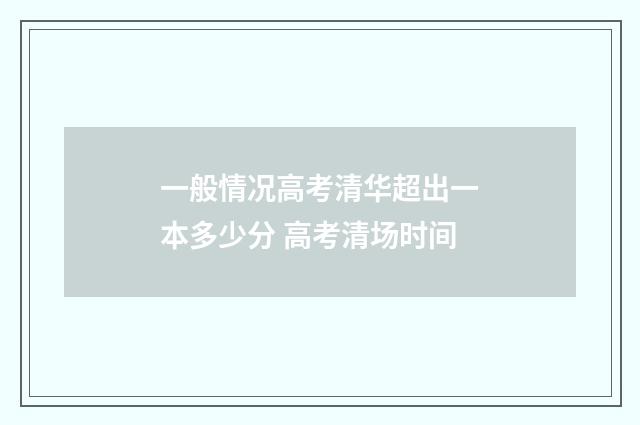 一般情况高考清华超出一本多少分 高考清场时间