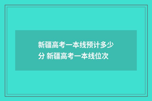 新疆高考一本线预计多少分 新疆高考一本线位次