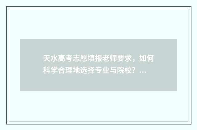 天水高考志愿填报老师要求，如何科学合理地选择专业与院校？ 天水高考志愿填报