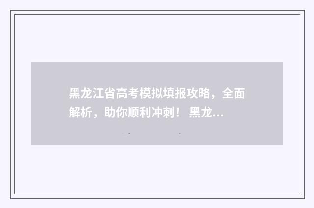 黑龙江省高考模拟填报攻略，全面解析，助你顺利冲刺！ 黑龙江省高考模拟考试