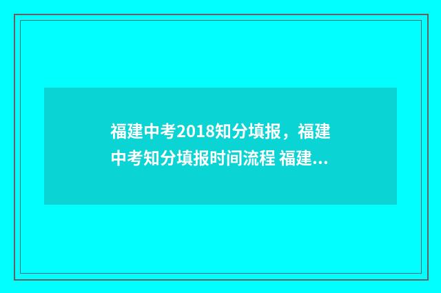 福建中考2018知分填报，福建中考知分填报时间流程 福建中考试卷2018