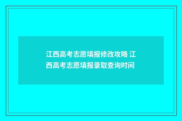 江西高考志愿填报修改攻略 江西高考志愿填报录取查询时间
