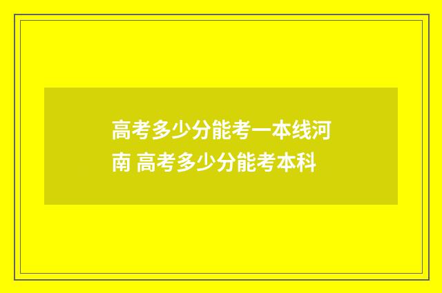 高考多少分能考一本线河南 高考多少分能考本科