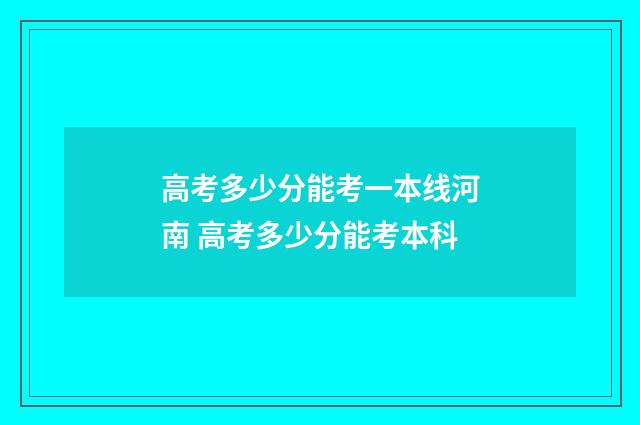 高考多少分能考一本线河南 高考多少分能考本科