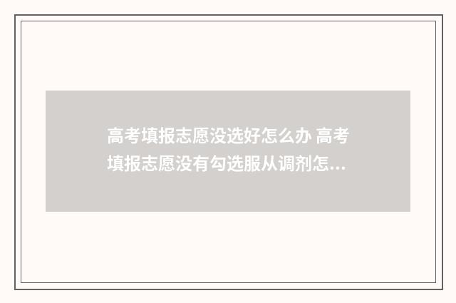 高考填报志愿没选好怎么办 高考填报志愿没有勾选服从调剂怎么办