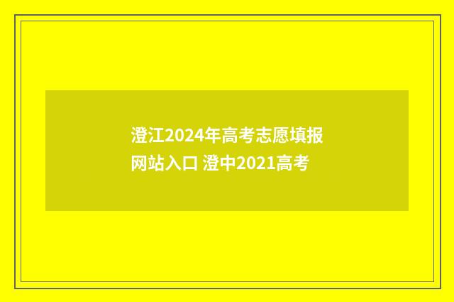 澄江2024年高考志愿填报网站入口 澄中2021高考