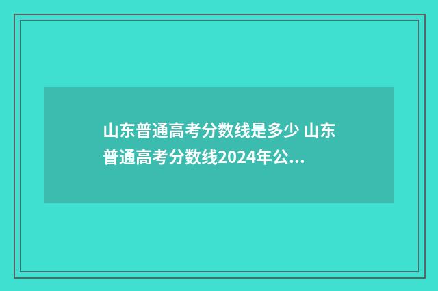 山东普通高考分数线是多少 山东普通高考分数线2024年公布