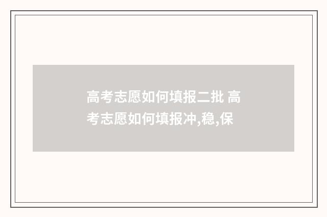 高考志愿如何填报二批 高考志愿如何填报冲,稳,保