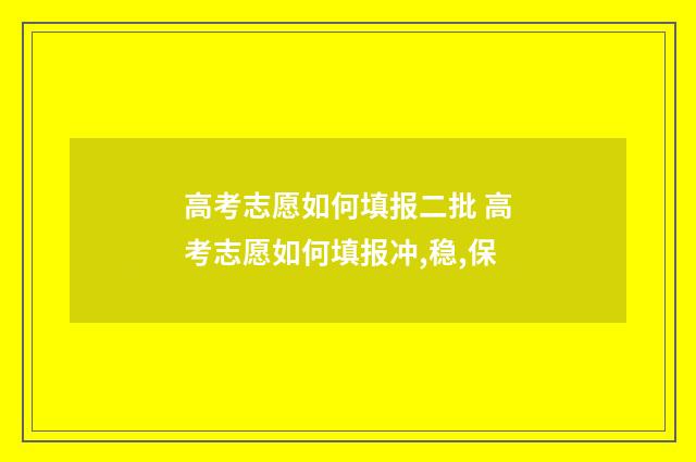 高考志愿如何填报二批 高考志愿如何填报冲,稳,保