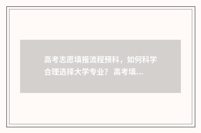 高考志愿填报流程预科，如何科学合理选择大学专业？ 高考填报志愿指南