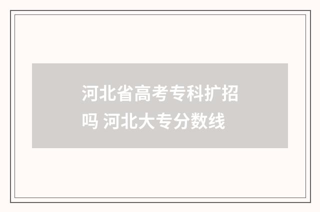 河北省高考专科扩招吗 河北大专分数线