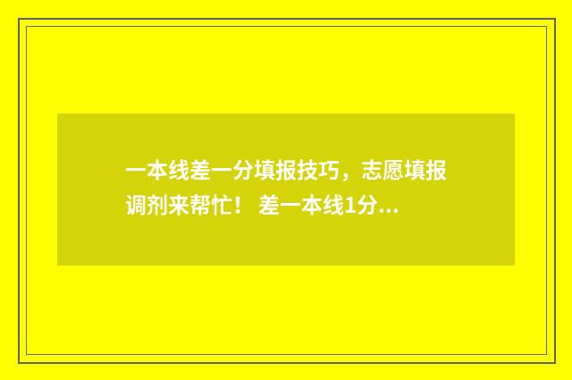 一本线差一分填报技巧,志愿填报调剂来帮忙! 差一本线1分可以能上一本吗?