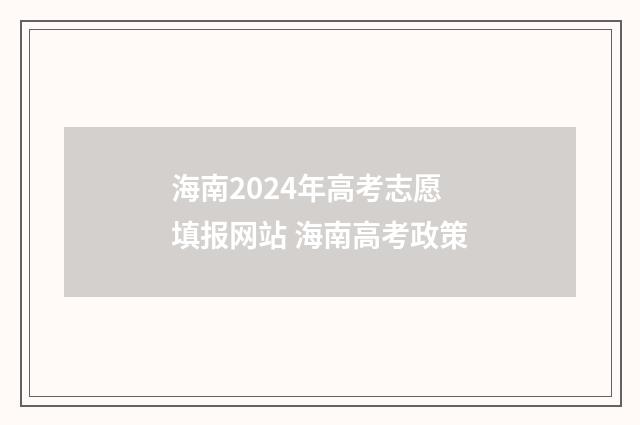 海南2024年高考志愿填报网站 海南高考政策