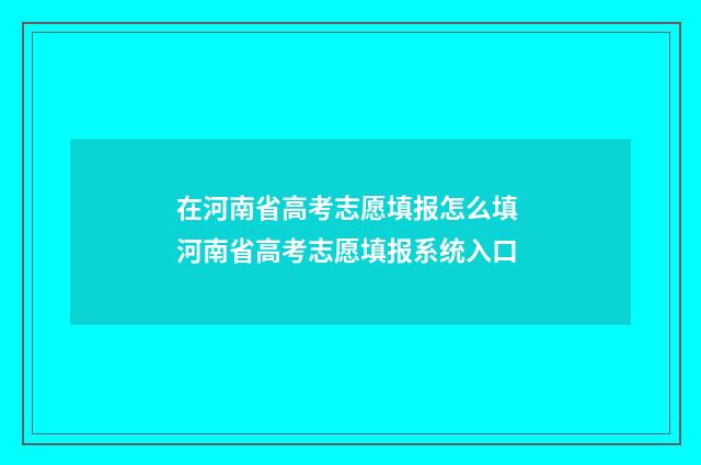 在河南省高考志愿填报怎么填 河南省高考志愿填报系统入口