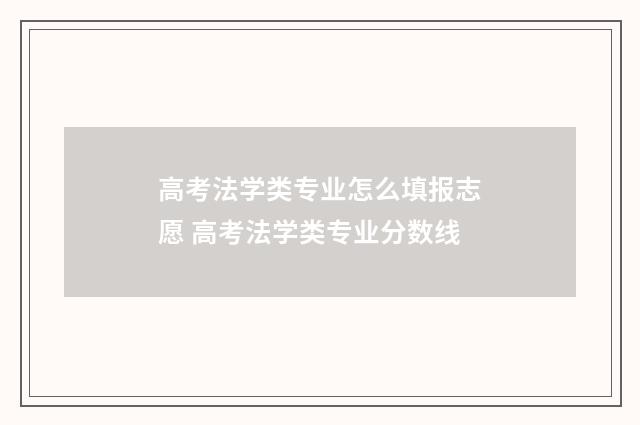 高考法学类专业怎么填报志愿 高考法学类专业分数线