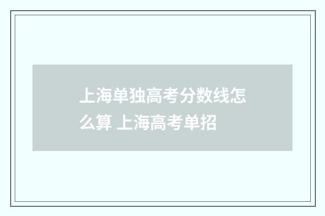 上海单独高考分数线怎么算 上海高考单招
