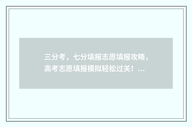 三分考,七分填报志愿填报攻略,高考志愿填报模拟轻松过关! 考三分是什么意思