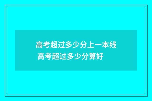 高考超过多少分上一本线 高考超过多少分算好
