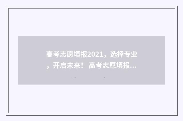高考志愿填报2021，选择专业，开启未来！ 高考志愿填报2024官方