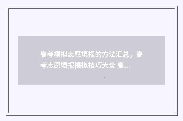 高考模拟志愿填报的方法汇总，高考志愿填报模拟技巧大全 高考模拟志愿填报网站