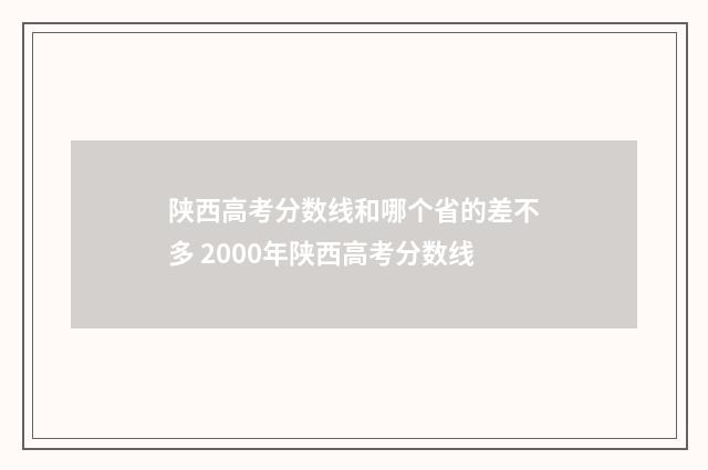 陕西高考分数线和哪个省的差不多 2000年陕西高考分数线