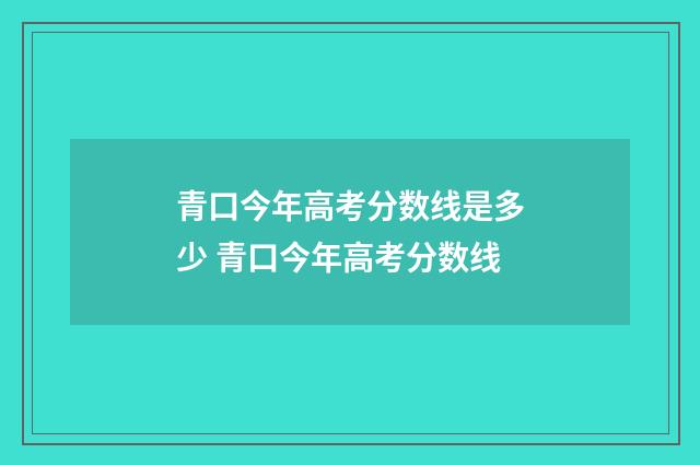 青口今年高考分数线是多少 青口今年高考分数线