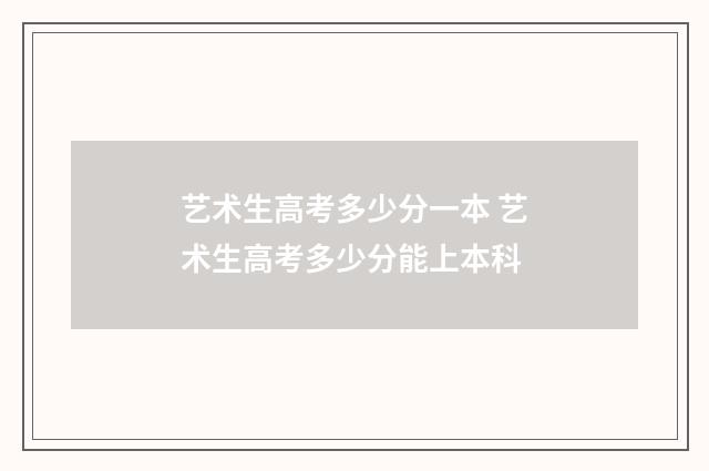 艺术生高考多少分一本 艺术生高考多少分能上本科