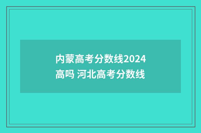 内蒙高考分数线2024高吗 河北高考分数线