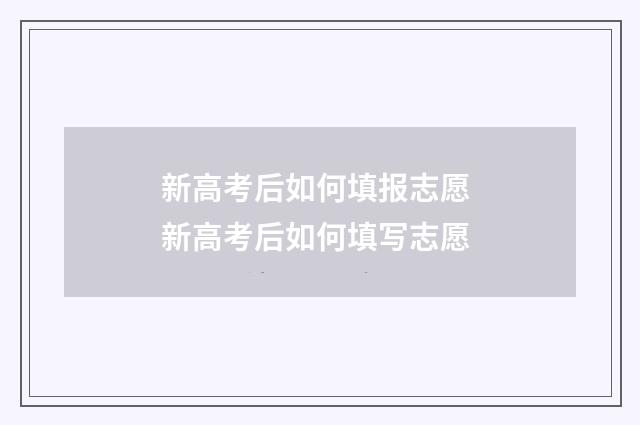 新高考后如何填报志愿 新高考后如何填写志愿