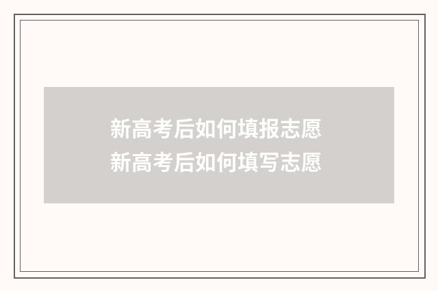 新高考后如何填报志愿 新高考后如何填写志愿