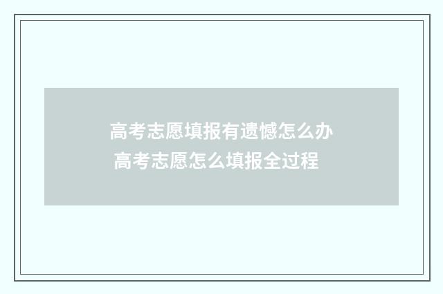 高考志愿填报有遗憾怎么办 高考志愿怎么填报全过程