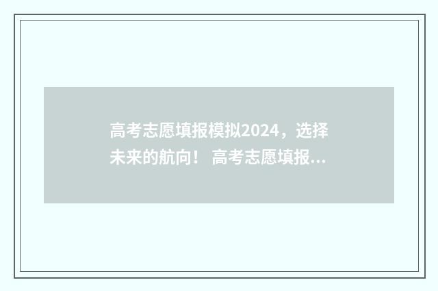 高考志愿填报模拟2024，选择未来的航向！ 高考志愿填报模板完整版
