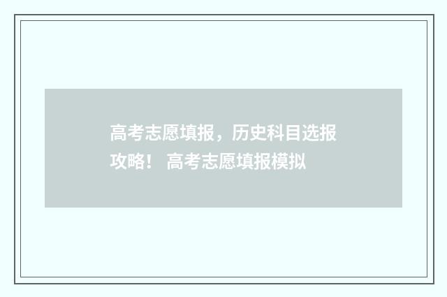 高考志愿填报，历史科目选报攻略！ 高考志愿填报模拟