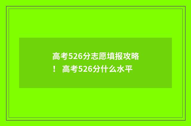 高考526分志愿填报攻略！ 高考526分什么水平