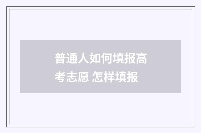 普通人如何填报高考志愿 怎样填报