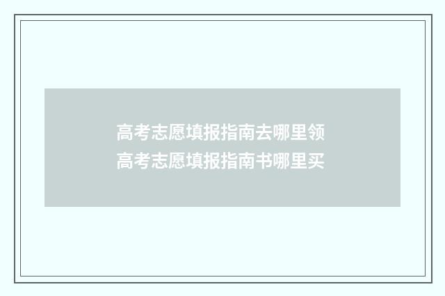 高考志愿填报指南去哪里领 高考志愿填报指南书哪里买