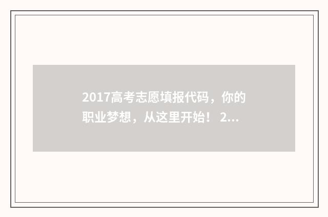 2017高考志愿填报代码，你的职业梦想，从这里开始！ 2017高考志愿填报时间