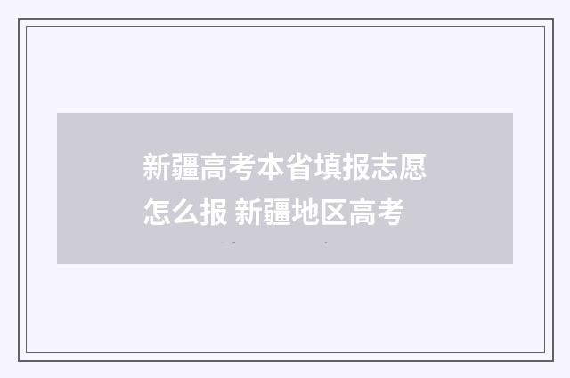 新疆高考本省填报志愿怎么报 新疆地区高考
