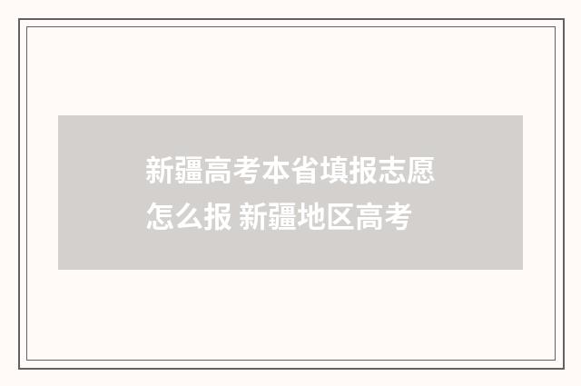 新疆高考本省填报志愿怎么报 新疆地区高考