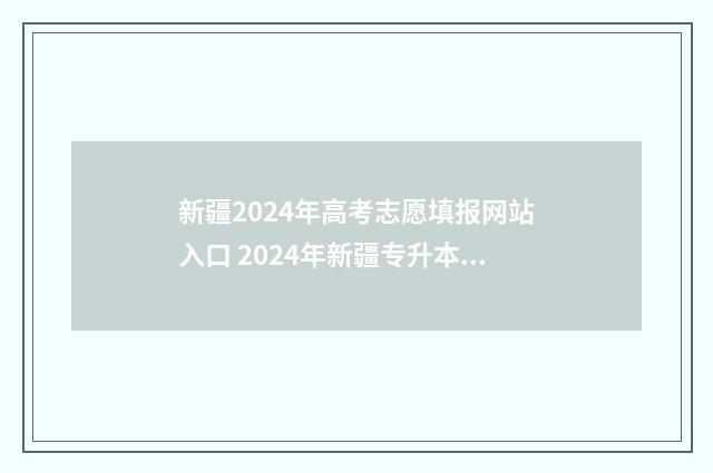 新疆2024年高考志愿填报网站入口 2024年新疆专升本大纲