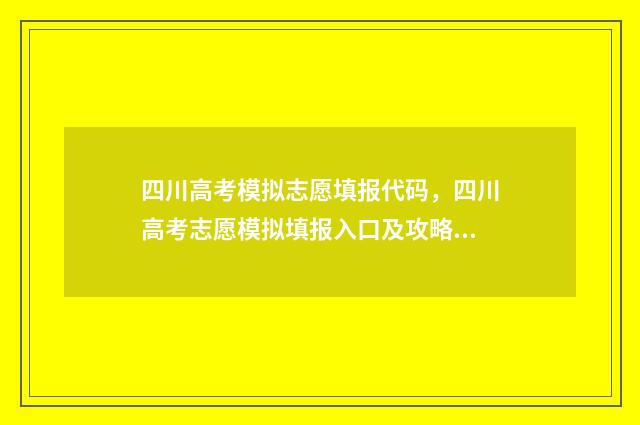 四川高考模拟志愿填报代码，四川高考志愿模拟填报入口及攻略 四川高考模拟志愿怎么填