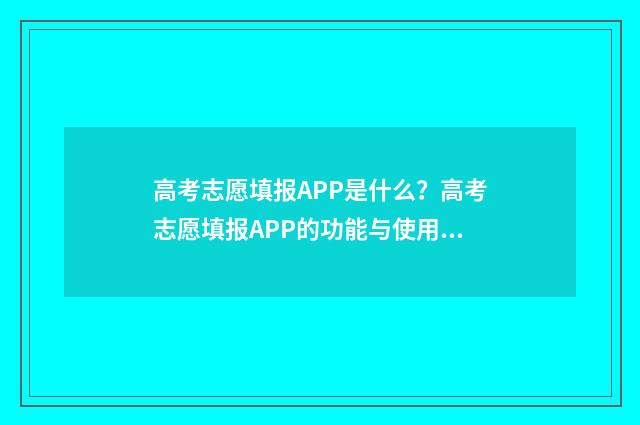 高考志愿填报APP是什么?高考志愿填报APP的功能与使用指南 高考志愿填报App免费