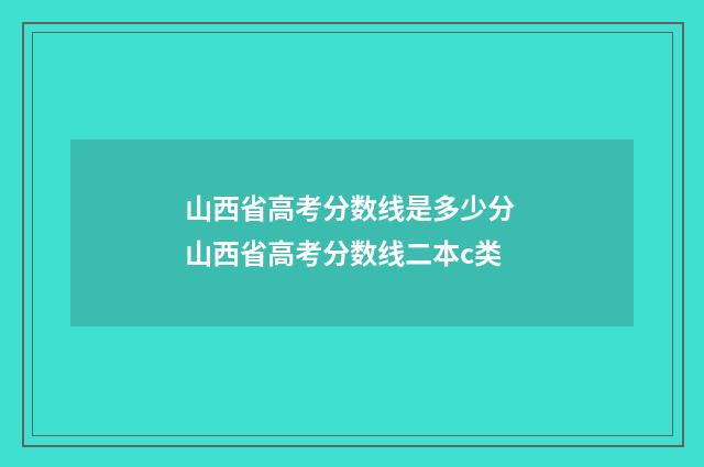 山西省高考分数线是多少分 山西省高考分数线二本c类