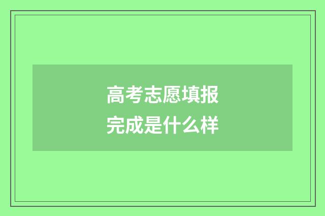 高考志愿填报完成是什么样