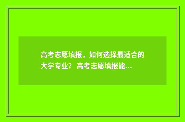 高考志愿填报，如何选择最适合的大学专业？ 高考志愿填报能填几个