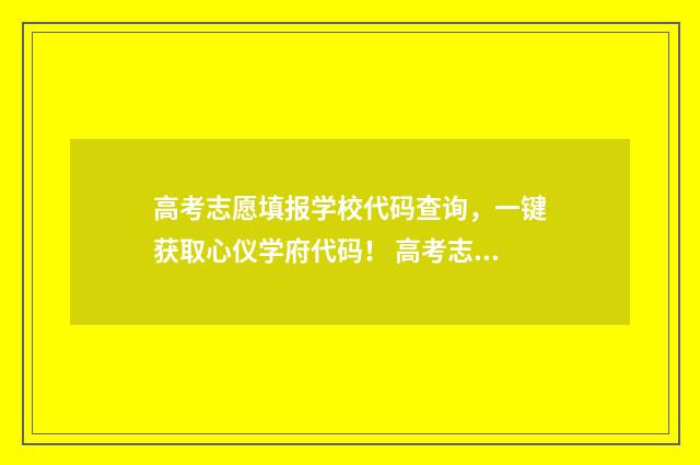 高考志愿填报学校代码查询，一键获取心仪学府代码！ 高考志愿填报学校代码怎么填
