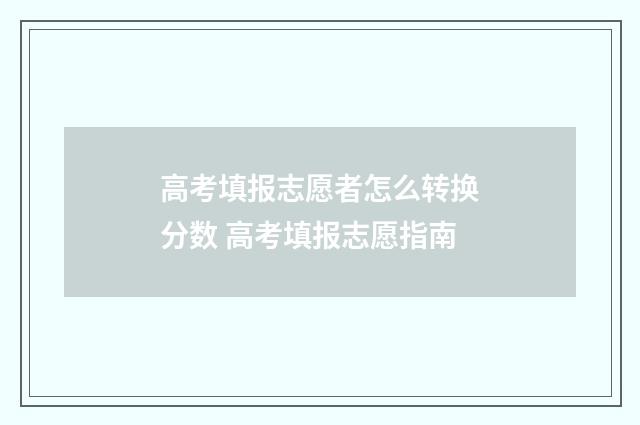 高考填报志愿者怎么转换分数 高考填报志愿指南