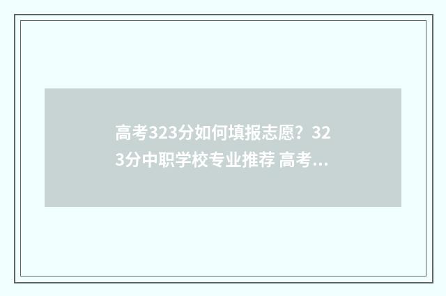 高考323分如何填报志愿？323分中职学校专业推荐 高考323分适合上什么专业
