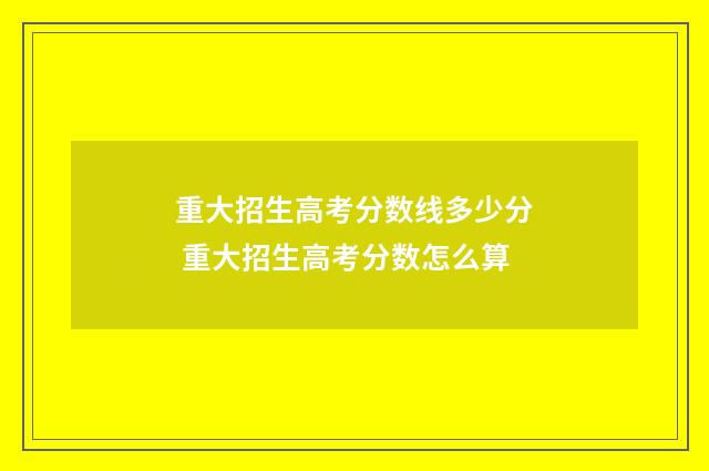 重大招生高考分数线多少分 重大招生高考分数怎么算
