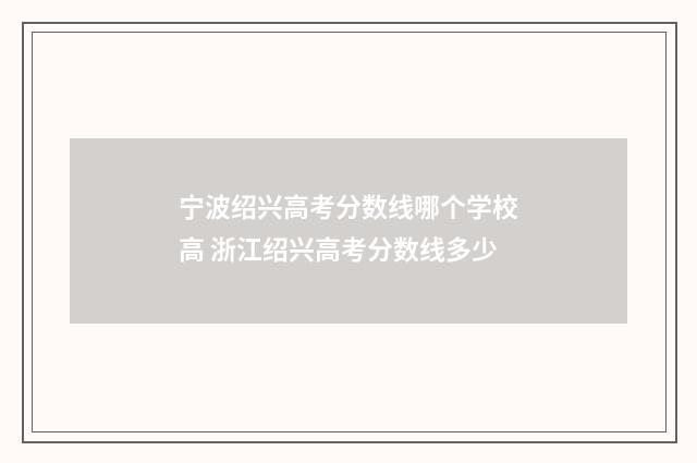 宁波绍兴高考分数线哪个学校高 浙江绍兴高考分数线多少
